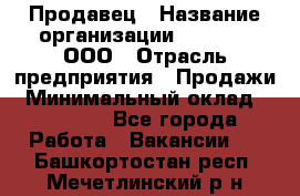 Продавец › Название организации ­ O’stin, ООО › Отрасль предприятия ­ Продажи › Минимальный оклад ­ 22 800 - Все города Работа » Вакансии   . Башкортостан респ.,Мечетлинский р-н